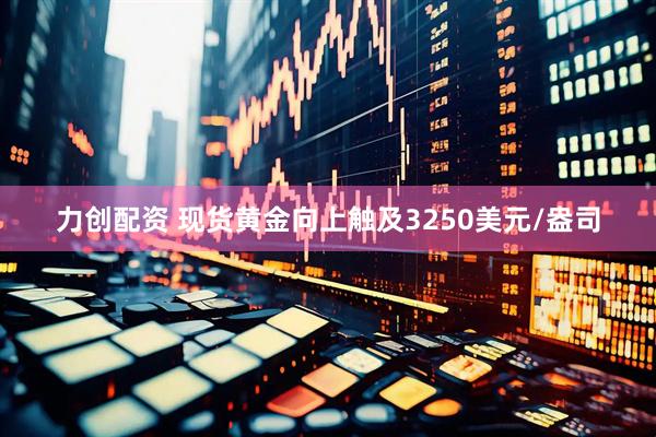 力创配资 现货黄金向上触及3250美元/盎司