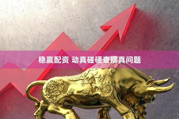 稳赢配资 动真碰硬查摆真问题