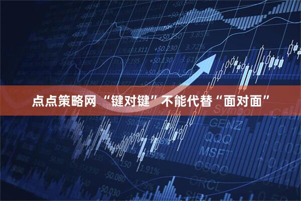 点点策略网 “键对键”不能代替“面对面”