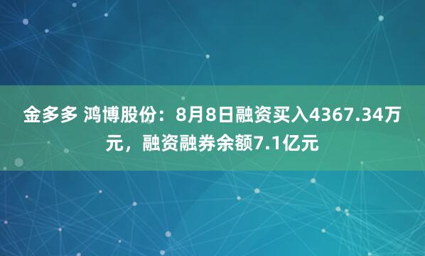 金多多 鸿博股份：8月8日融资买入4367.34万元，融资融券余额7.1亿元