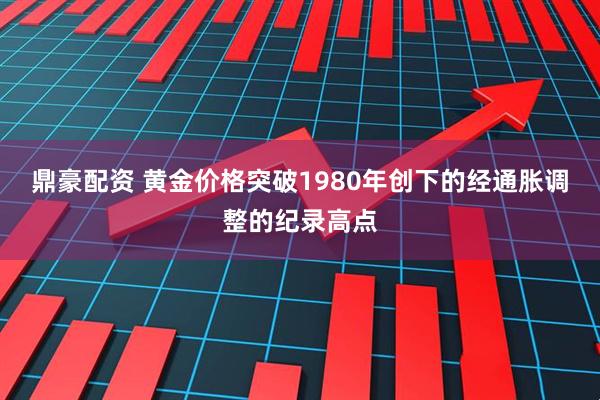 鼎豪配资 黄金价格突破1980年创下的经通胀调整的纪录高点