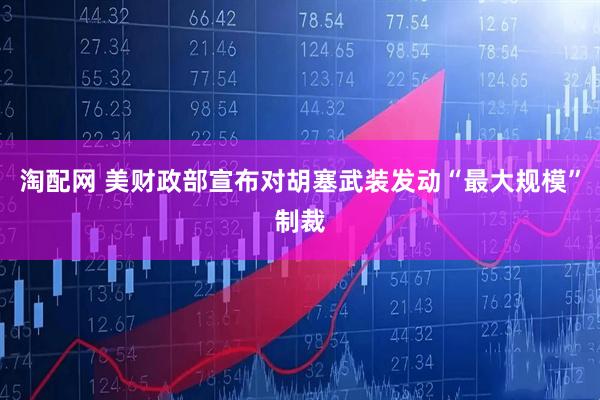 淘配网 美财政部宣布对胡塞武装发动“最大规模”制裁