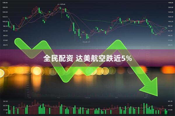 全民配资 达美航空跌近5%