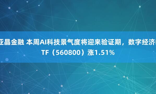 亚晶金融 本周AI科技景气度将迎来验证期，数字经济ETF（560800）涨1.51%