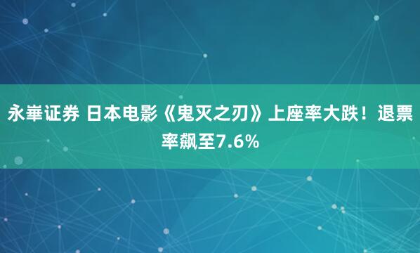 永崋证券 日本电影《鬼灭之刃》上座率大跌！退票率飙至7.6%
