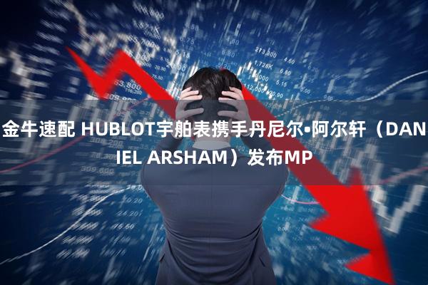 金牛速配 HUBLOT宇舶表携手丹尼尔•阿尔轩（DANIEL ARSHAM）发布MP