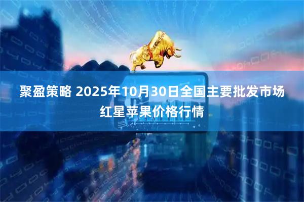 聚盈策略 2025年10月30日全国主要批发市场红星苹果价格行情