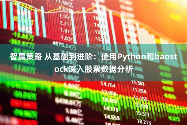 智赢策略 从基础到进阶:使用Python和baostock深入股票数据分析