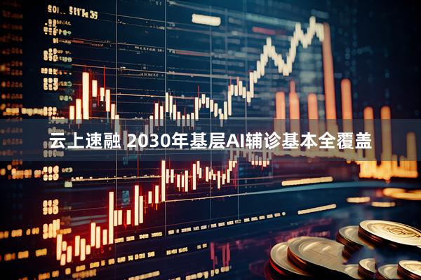 云上速融 2030年基层AI辅诊基本全覆盖