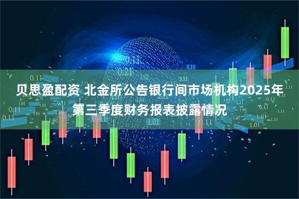 贝思盈配资 北金所公告银行间市场机构2025年第三季度财务报表披露情况