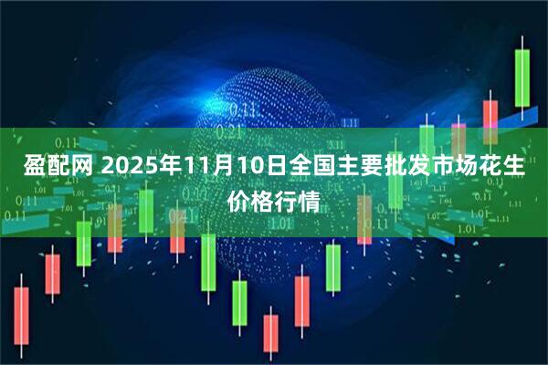 盈配网 2025年11月10日全国主要批发市场花生价格行情
