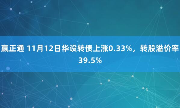赢正通 11月12日华设转债上涨0.33%,转股溢价率39.5%