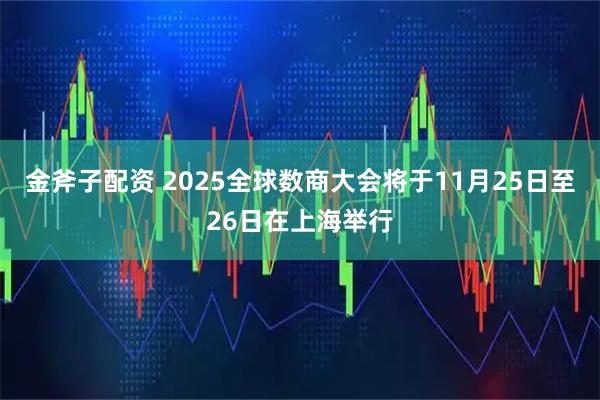 金斧子配资 2025全球数商大会将于11月25日至26日在上海举行