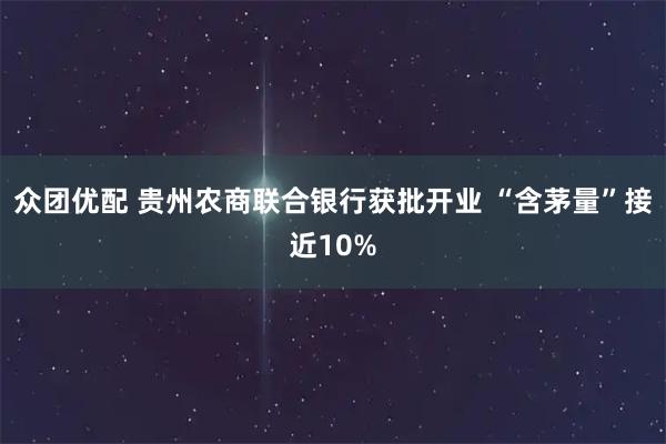 众团优配 贵州农商联合银行获批开业 “含茅量”接近10%