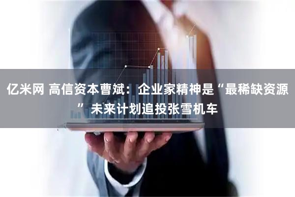 亿米网 高信资本曹斌：企业家精神是“最稀缺资源” 未来计划追投张雪机车